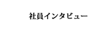 社員インタビュー②